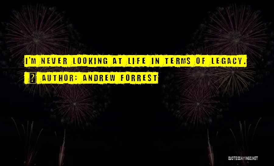 Andrew Forrest Quotes: I'm Never Looking At Life In Terms Of Legacy.