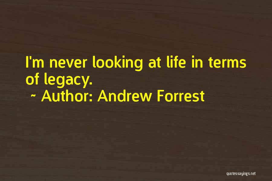 Andrew Forrest Quotes: I'm Never Looking At Life In Terms Of Legacy.