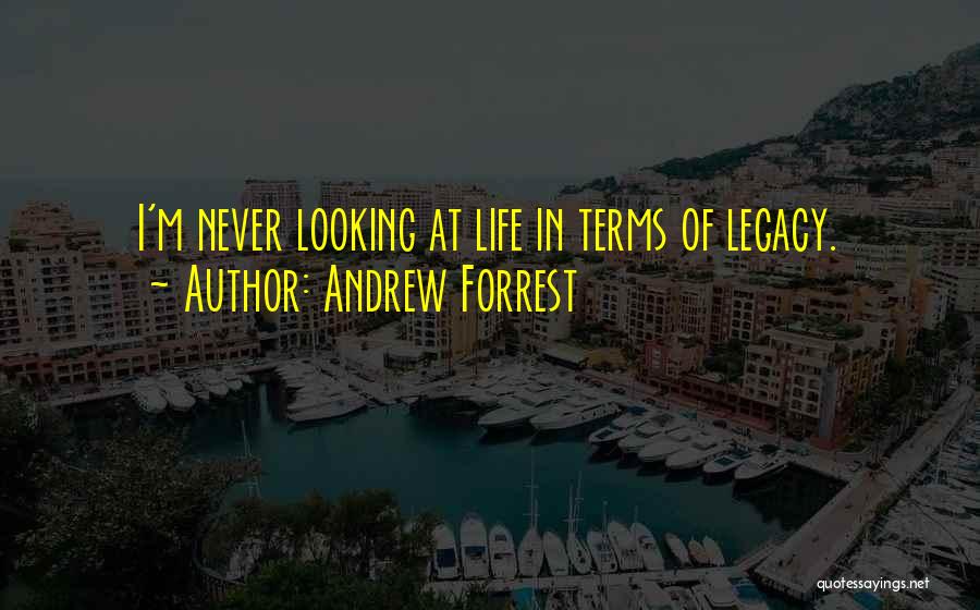 Andrew Forrest Quotes: I'm Never Looking At Life In Terms Of Legacy.
