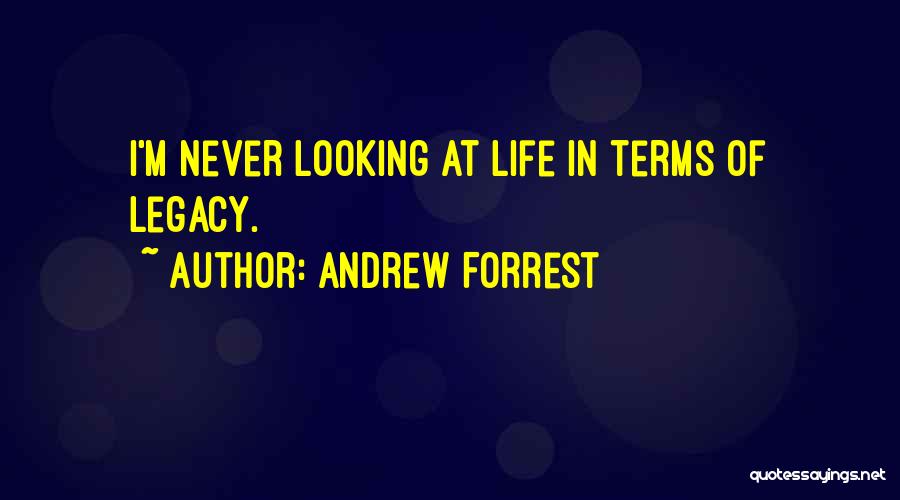 Andrew Forrest Quotes: I'm Never Looking At Life In Terms Of Legacy.