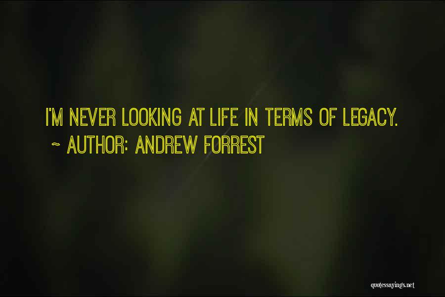 Andrew Forrest Quotes: I'm Never Looking At Life In Terms Of Legacy.