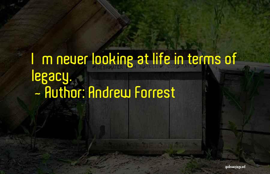 Andrew Forrest Quotes: I'm Never Looking At Life In Terms Of Legacy.