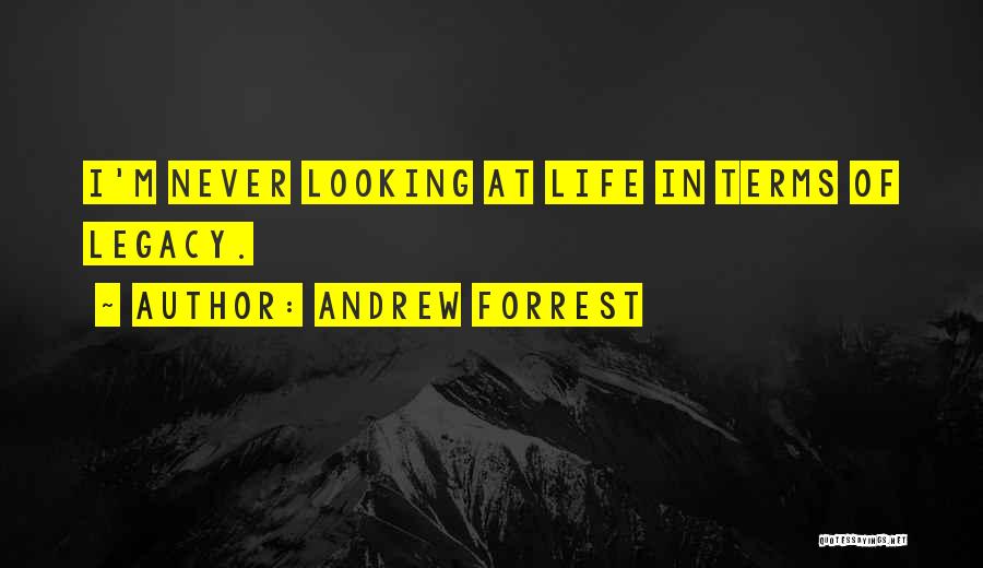 Andrew Forrest Quotes: I'm Never Looking At Life In Terms Of Legacy.