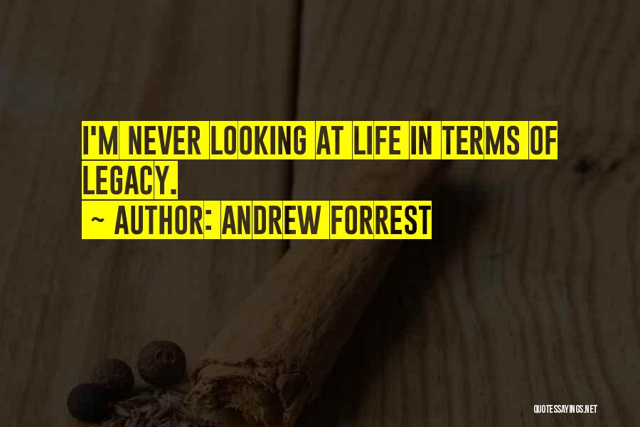 Andrew Forrest Quotes: I'm Never Looking At Life In Terms Of Legacy.