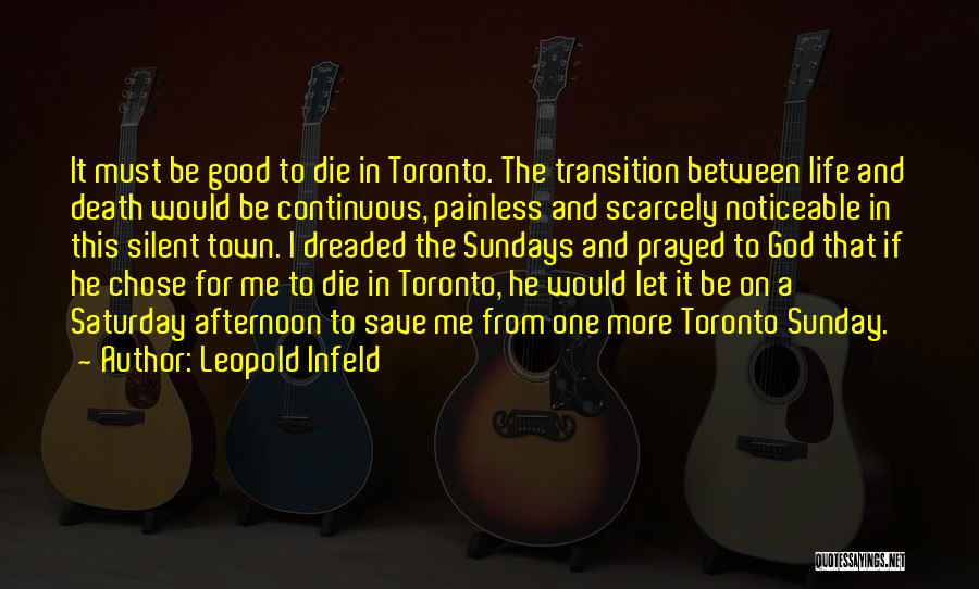 Leopold Infeld Quotes: It Must Be Good To Die In Toronto. The Transition Between Life And Death Would Be Continuous, Painless And Scarcely