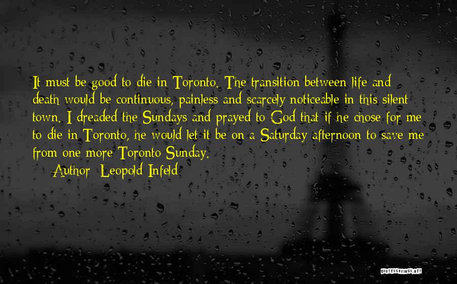 Leopold Infeld Quotes: It Must Be Good To Die In Toronto. The Transition Between Life And Death Would Be Continuous, Painless And Scarcely