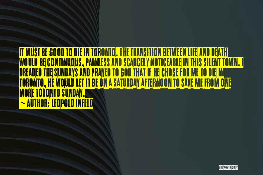 Leopold Infeld Quotes: It Must Be Good To Die In Toronto. The Transition Between Life And Death Would Be Continuous, Painless And Scarcely