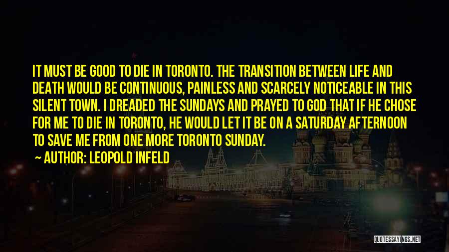 Leopold Infeld Quotes: It Must Be Good To Die In Toronto. The Transition Between Life And Death Would Be Continuous, Painless And Scarcely