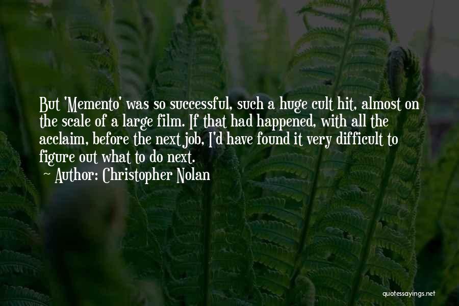 Christopher Nolan Quotes: But 'memento' Was So Successful, Such A Huge Cult Hit, Almost On The Scale Of A Large Film. If That