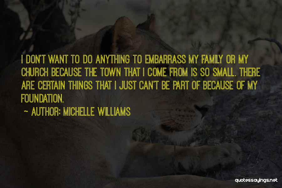 Michelle Williams Quotes: I Don't Want To Do Anything To Embarrass My Family Or My Church Because The Town That I Come From