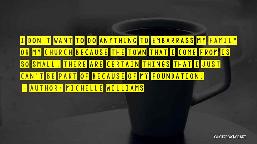 Michelle Williams Quotes: I Don't Want To Do Anything To Embarrass My Family Or My Church Because The Town That I Come From