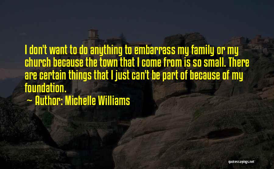 Michelle Williams Quotes: I Don't Want To Do Anything To Embarrass My Family Or My Church Because The Town That I Come From