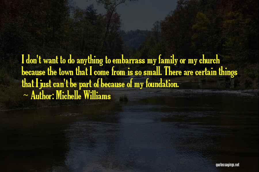 Michelle Williams Quotes: I Don't Want To Do Anything To Embarrass My Family Or My Church Because The Town That I Come From