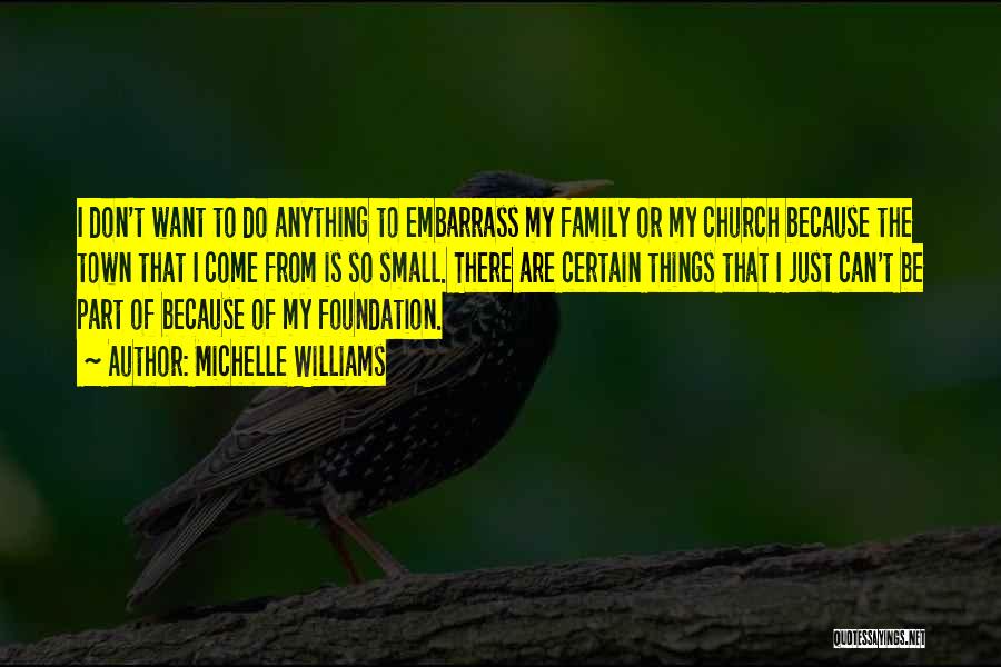 Michelle Williams Quotes: I Don't Want To Do Anything To Embarrass My Family Or My Church Because The Town That I Come From
