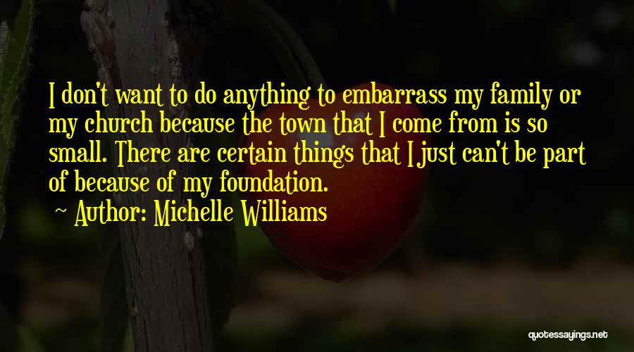 Michelle Williams Quotes: I Don't Want To Do Anything To Embarrass My Family Or My Church Because The Town That I Come From