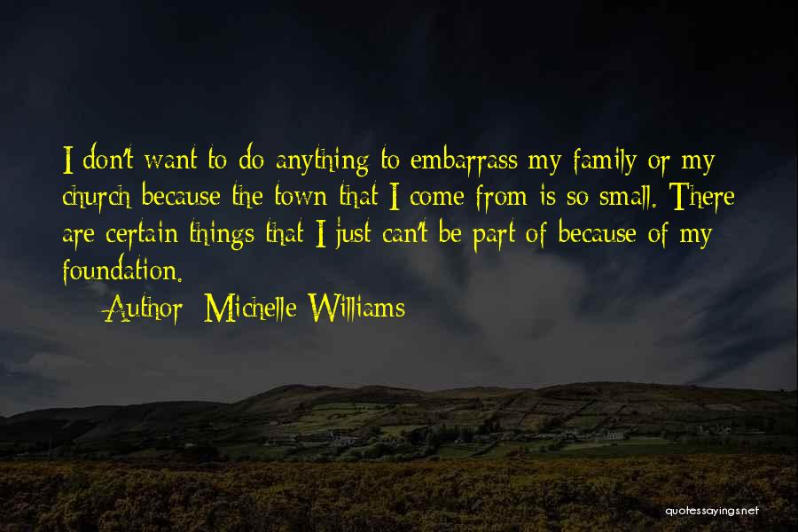 Michelle Williams Quotes: I Don't Want To Do Anything To Embarrass My Family Or My Church Because The Town That I Come From