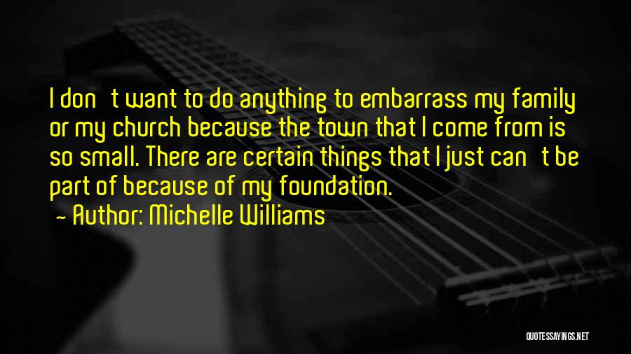 Michelle Williams Quotes: I Don't Want To Do Anything To Embarrass My Family Or My Church Because The Town That I Come From
