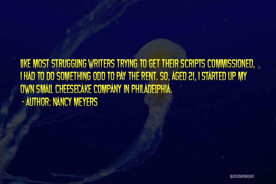 Nancy Meyers Quotes: Like Most Struggling Writers Trying To Get Their Scripts Commissioned, I Had To Do Something Odd To Pay The Rent.