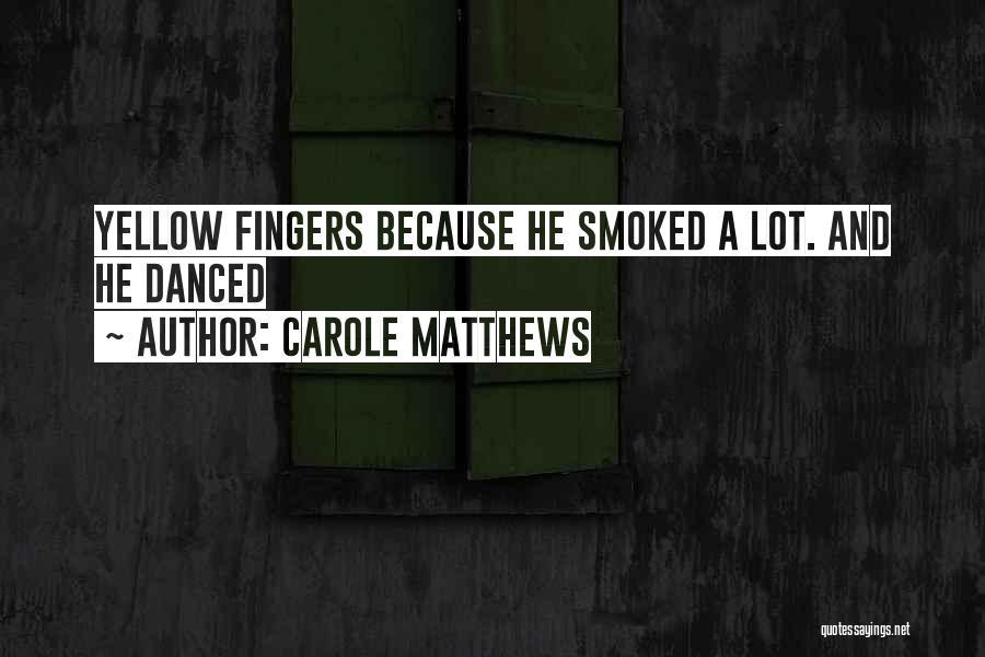 Carole Matthews Quotes: Yellow Fingers Because He Smoked A Lot. And He Danced