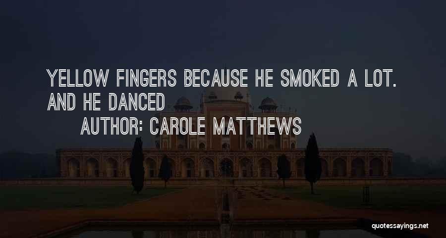 Carole Matthews Quotes: Yellow Fingers Because He Smoked A Lot. And He Danced
