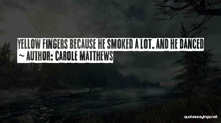 Carole Matthews Quotes: Yellow Fingers Because He Smoked A Lot. And He Danced