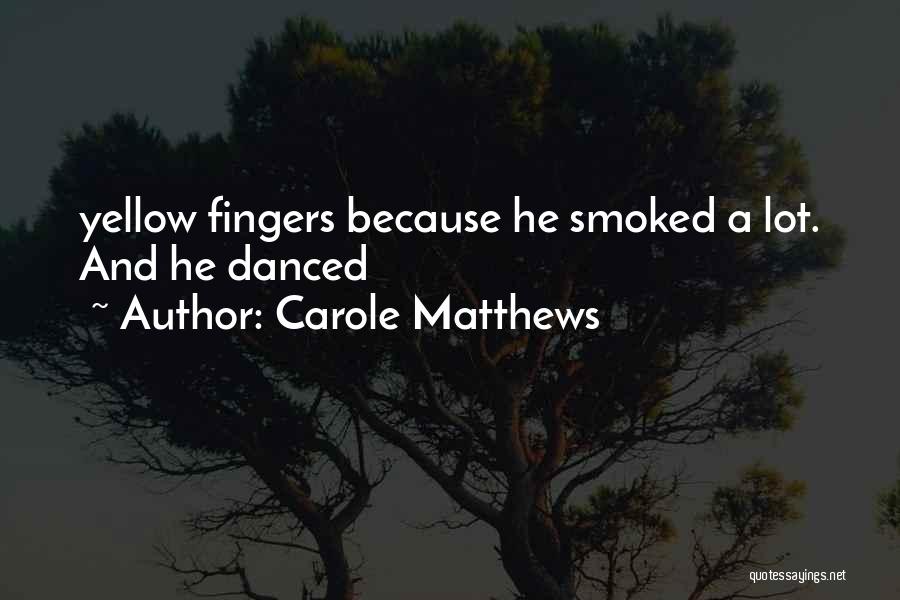 Carole Matthews Quotes: Yellow Fingers Because He Smoked A Lot. And He Danced