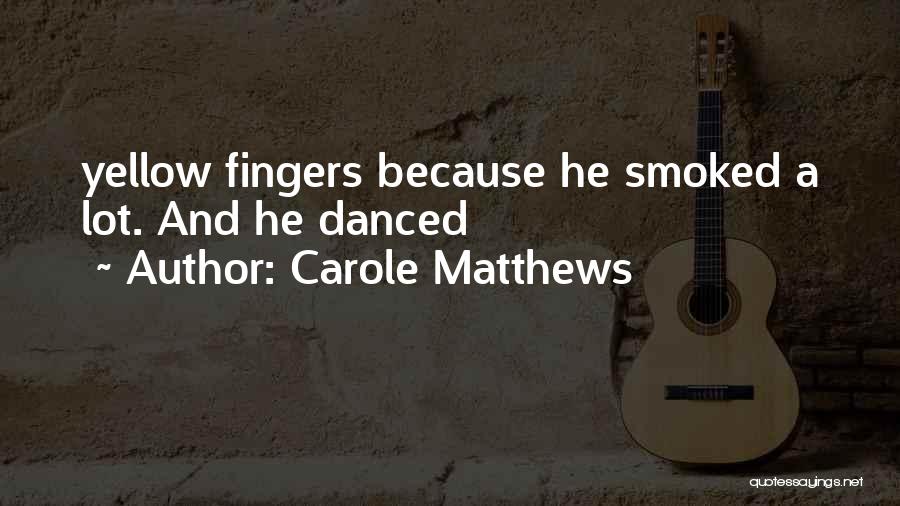 Carole Matthews Quotes: Yellow Fingers Because He Smoked A Lot. And He Danced