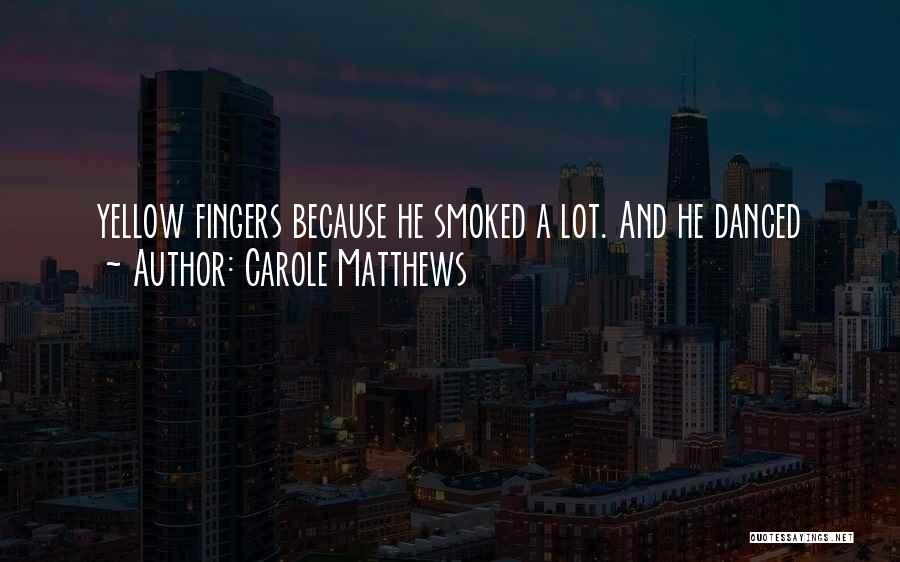 Carole Matthews Quotes: Yellow Fingers Because He Smoked A Lot. And He Danced