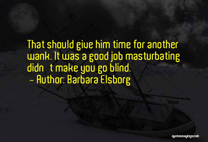 Barbara Elsborg Quotes: That Should Give Him Time For Another Wank. It Was A Good Job Masturbating Didn't Make You Go Blind.