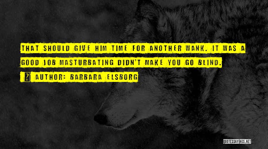 Barbara Elsborg Quotes: That Should Give Him Time For Another Wank. It Was A Good Job Masturbating Didn't Make You Go Blind.