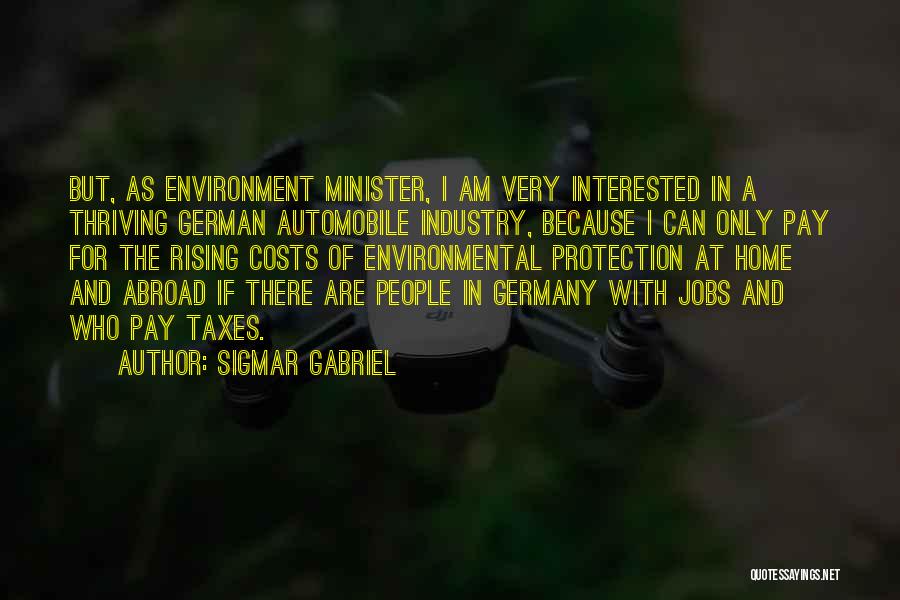 Sigmar Gabriel Quotes: But, As Environment Minister, I Am Very Interested In A Thriving German Automobile Industry, Because I Can Only Pay For