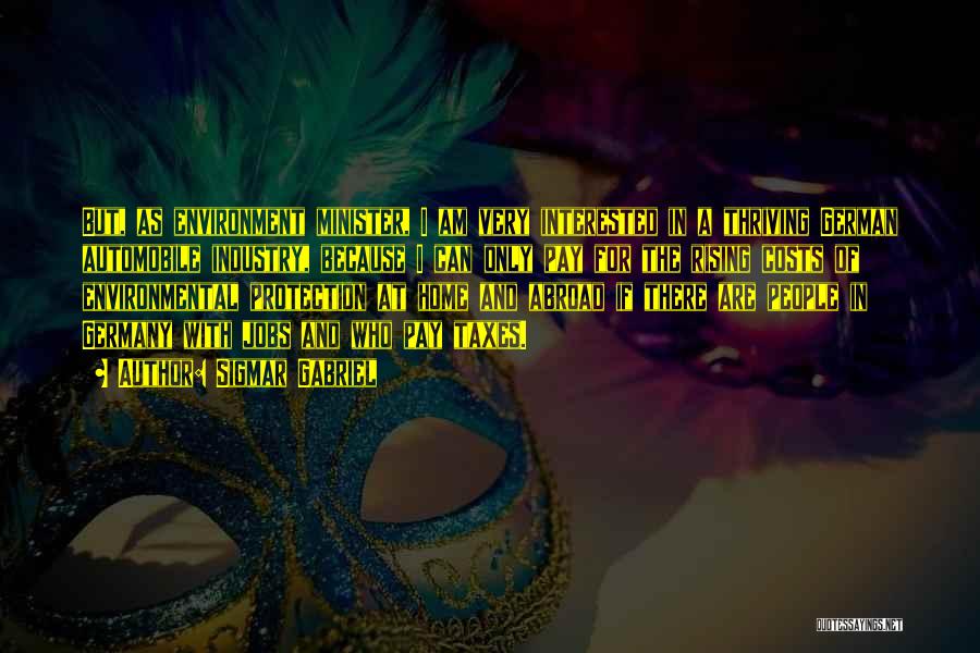 Sigmar Gabriel Quotes: But, As Environment Minister, I Am Very Interested In A Thriving German Automobile Industry, Because I Can Only Pay For