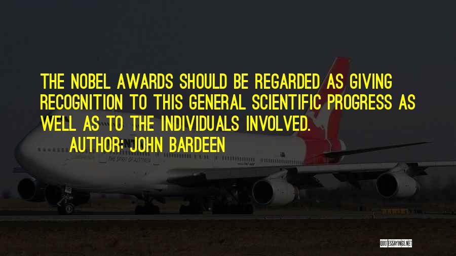 John Bardeen Quotes: The Nobel Awards Should Be Regarded As Giving Recognition To This General Scientific Progress As Well As To The Individuals