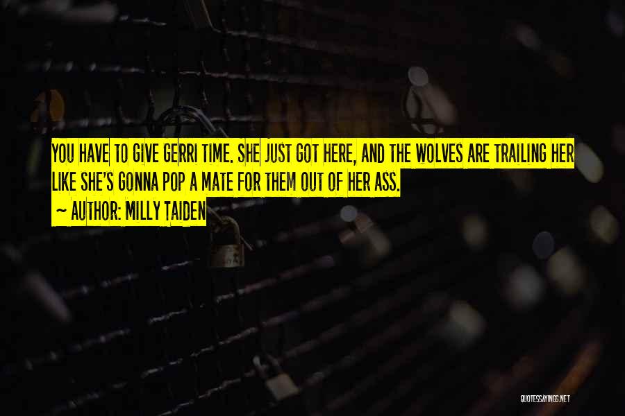 Milly Taiden Quotes: You Have To Give Gerri Time. She Just Got Here, And The Wolves Are Trailing Her Like She's Gonna Pop