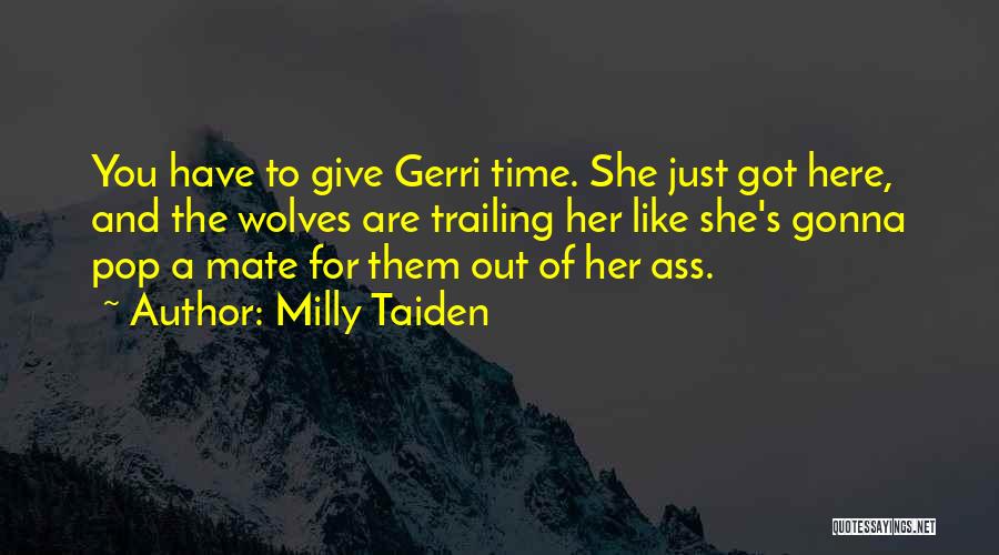 Milly Taiden Quotes: You Have To Give Gerri Time. She Just Got Here, And The Wolves Are Trailing Her Like She's Gonna Pop