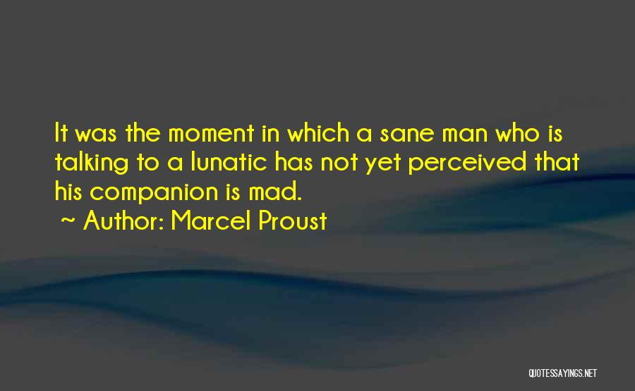 Marcel Proust Quotes: It Was The Moment In Which A Sane Man Who Is Talking To A Lunatic Has Not Yet Perceived That
