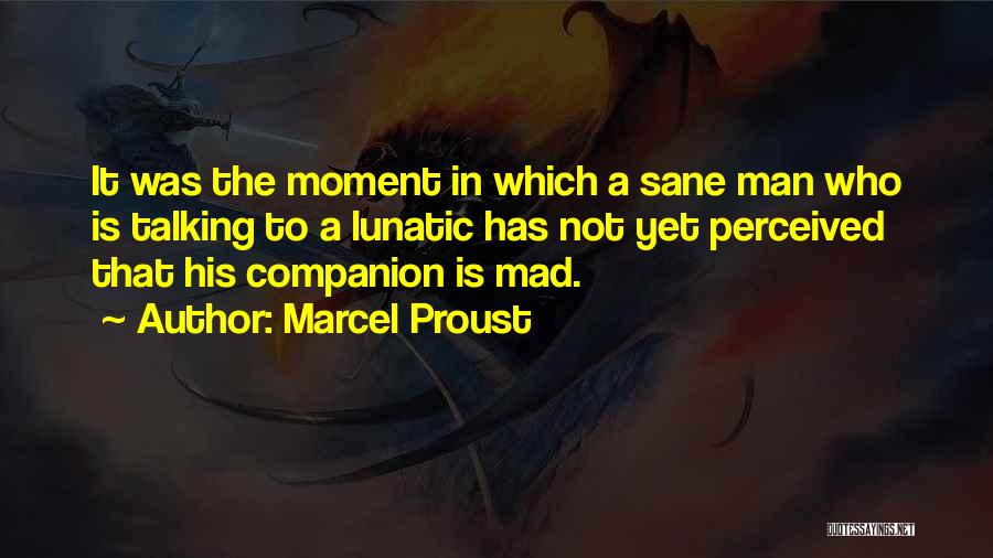 Marcel Proust Quotes: It Was The Moment In Which A Sane Man Who Is Talking To A Lunatic Has Not Yet Perceived That
