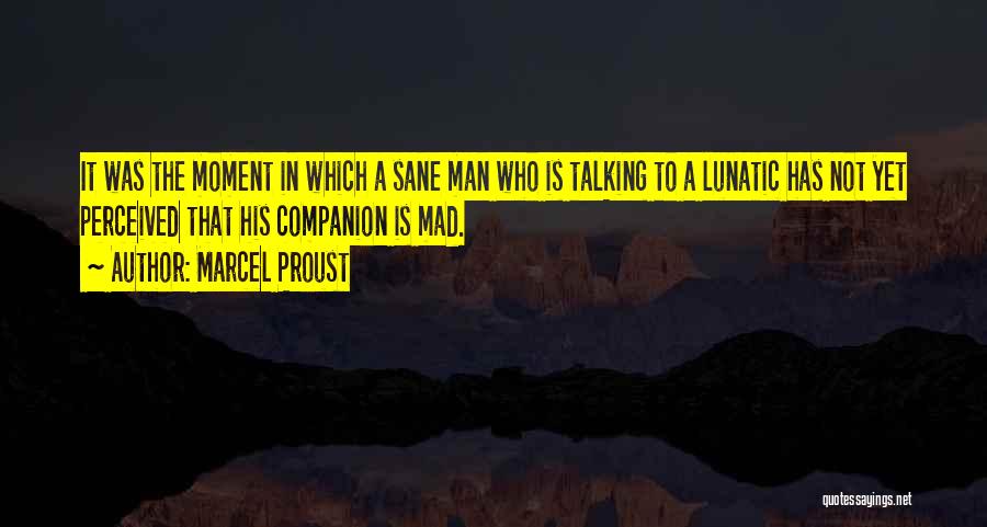 Marcel Proust Quotes: It Was The Moment In Which A Sane Man Who Is Talking To A Lunatic Has Not Yet Perceived That
