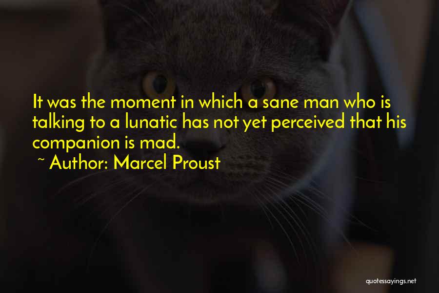 Marcel Proust Quotes: It Was The Moment In Which A Sane Man Who Is Talking To A Lunatic Has Not Yet Perceived That