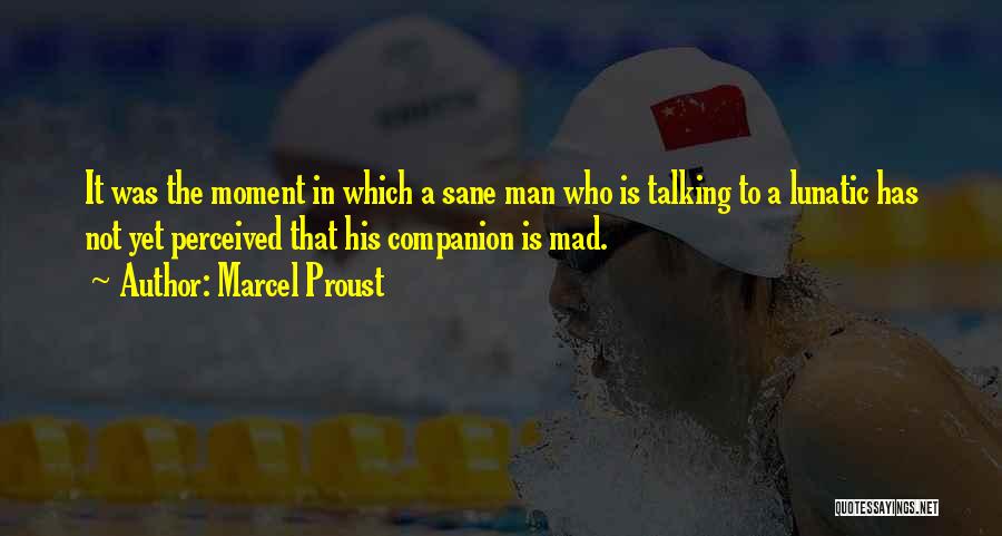 Marcel Proust Quotes: It Was The Moment In Which A Sane Man Who Is Talking To A Lunatic Has Not Yet Perceived That