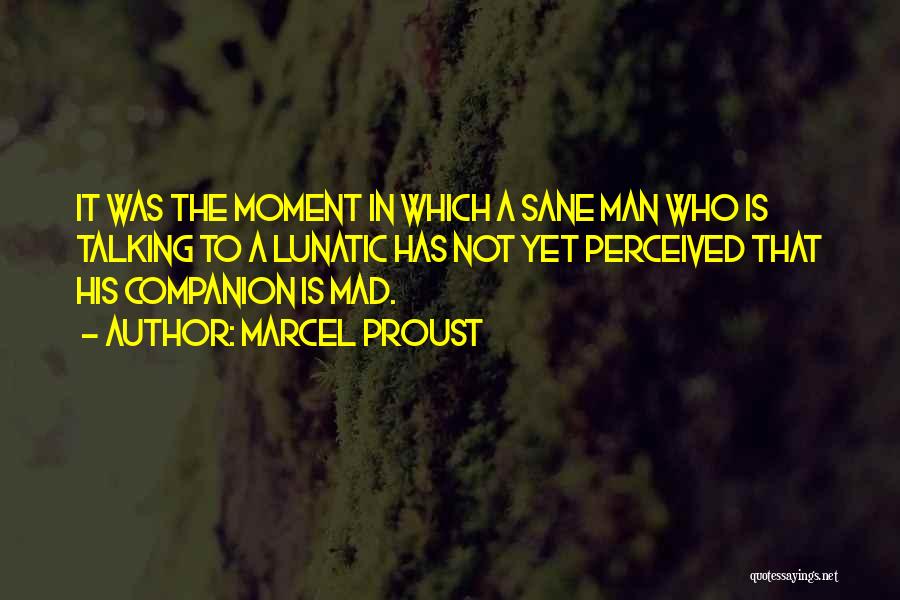 Marcel Proust Quotes: It Was The Moment In Which A Sane Man Who Is Talking To A Lunatic Has Not Yet Perceived That