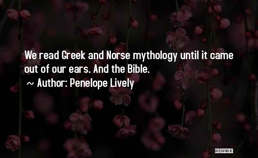 Penelope Lively Quotes: We Read Greek And Norse Mythology Until It Came Out Of Our Ears. And The Bible.