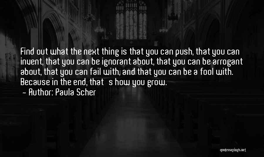 Paula Scher Quotes: Find Out What The Next Thing Is That You Can Push, That You Can Invent, That You Can Be Ignorant