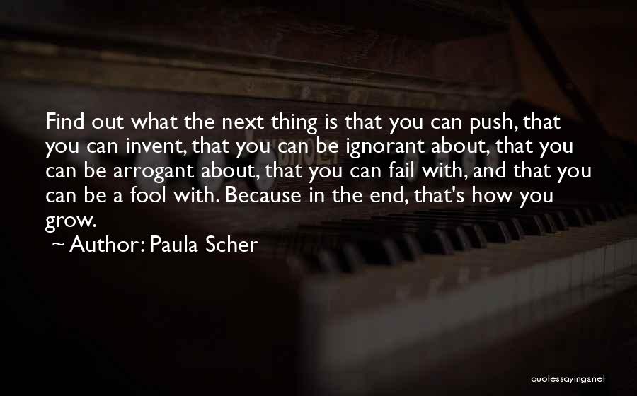 Paula Scher Quotes: Find Out What The Next Thing Is That You Can Push, That You Can Invent, That You Can Be Ignorant