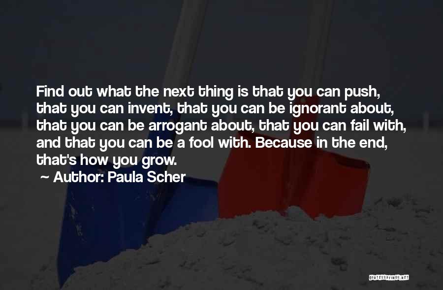 Paula Scher Quotes: Find Out What The Next Thing Is That You Can Push, That You Can Invent, That You Can Be Ignorant