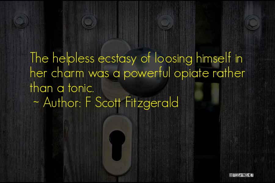 F Scott Fitzgerald Quotes: The Helpless Ecstasy Of Loosing Himself In Her Charm Was A Powerful Opiate Rather Than A Tonic.