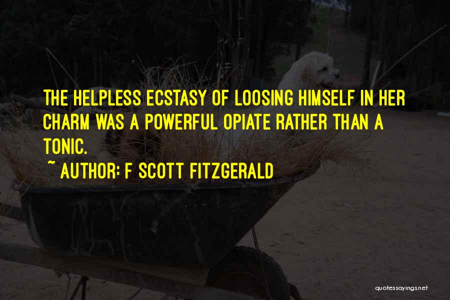 F Scott Fitzgerald Quotes: The Helpless Ecstasy Of Loosing Himself In Her Charm Was A Powerful Opiate Rather Than A Tonic.