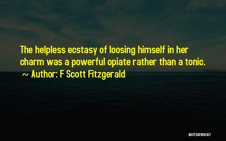 F Scott Fitzgerald Quotes: The Helpless Ecstasy Of Loosing Himself In Her Charm Was A Powerful Opiate Rather Than A Tonic.