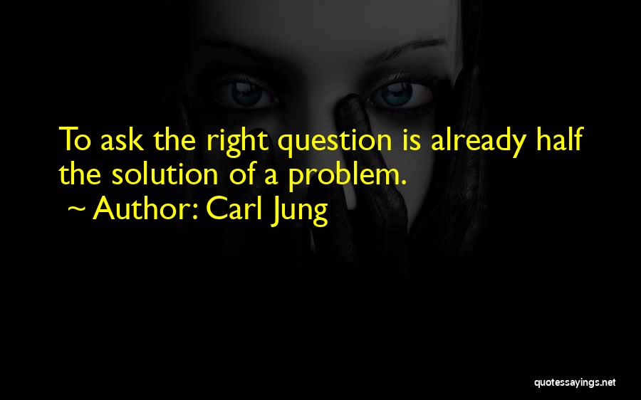 Carl Jung Quotes: To Ask The Right Question Is Already Half The Solution Of A Problem.