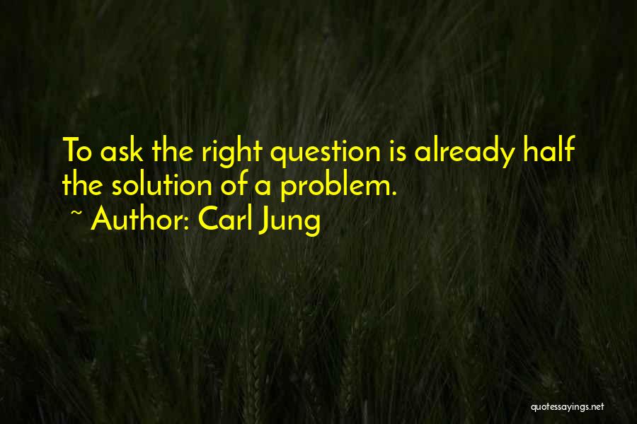 Carl Jung Quotes: To Ask The Right Question Is Already Half The Solution Of A Problem.
